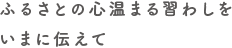 ふるさとの心温まる習わしを　いまに伝えて